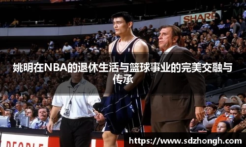姚明在NBA的退休生活与篮球事业的完美交融与传承