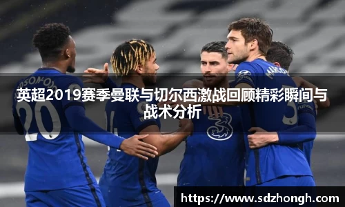 英超2019赛季曼联与切尔西激战回顾精彩瞬间与战术分析