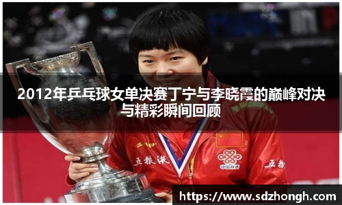 2012年乒乓球女单决赛丁宁与李晓霞的巅峰对决与精彩瞬间回顾