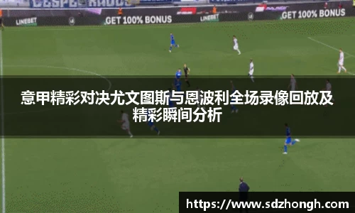 意甲精彩对决尤文图斯与恩波利全场录像回放及精彩瞬间分析