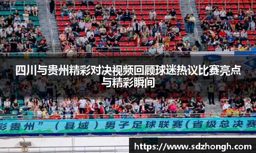 四川与贵州精彩对决视频回顾球迷热议比赛亮点与精彩瞬间