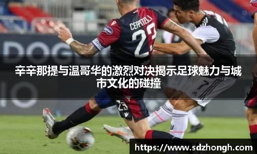辛辛那提与温哥华的激烈对决揭示足球魅力与城市文化的碰撞